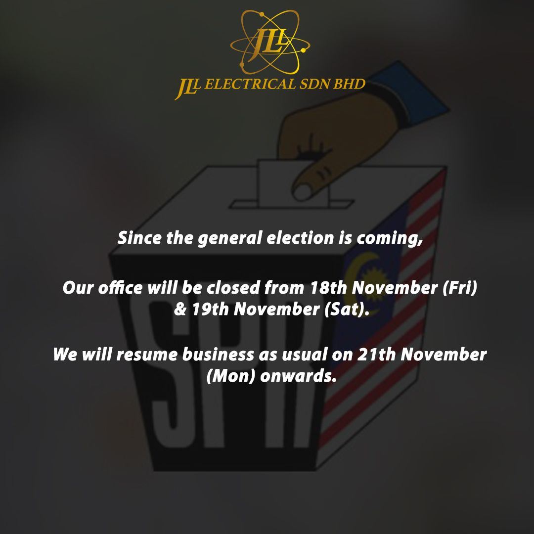 Since the general election is coming! Our office will be closed from 18th November (Friday) & 19th November (Saturday) We will resume business as usual on 21th November (Monday) onwards.  Thank you. - JLL Electrical SDN BHD Management