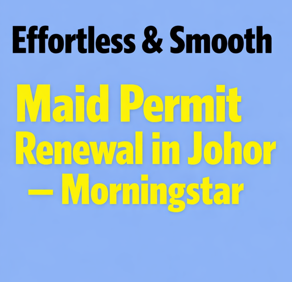 Effortless & Smooth Maid Permit Renewal in Johor   Morningstar