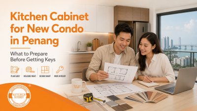 Kitchen Cabinet for New Condo in Penang: What to Prepare Before Getting Keys