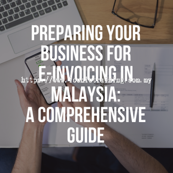 Preparing Your Business For E-Invoicing In Malaysia: A Comprehensive Guide